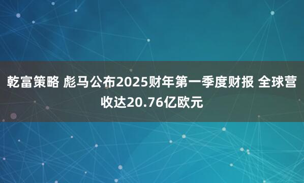 乾富策略 彪马公布2025财年第一季度财报 全球营收达20.76亿欧元