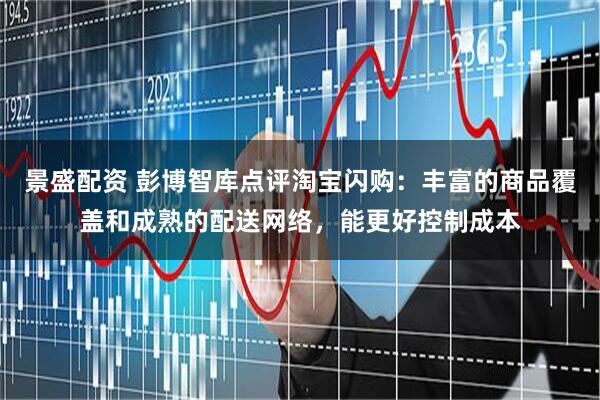 景盛配资 彭博智库点评淘宝闪购：丰富的商品覆盖和成熟的配送网络，能更好控制成本