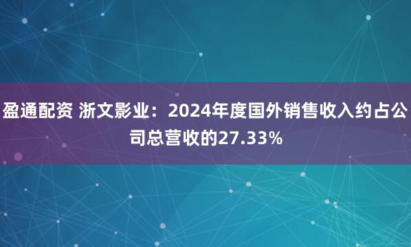 盈通配资 浙文影业：2024年度国外销售收入约占公司总营收的27.33%