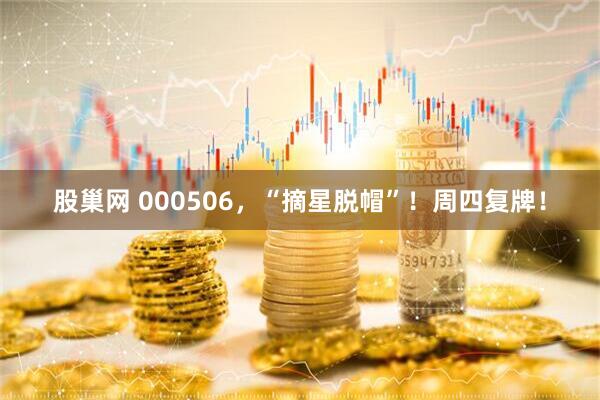 股巢网 000506，“摘星脱帽”！周四复牌！