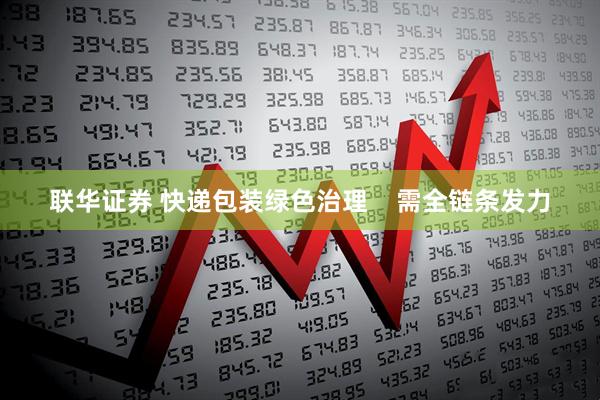 联华证券 快递包装绿色治理    需全链条发力