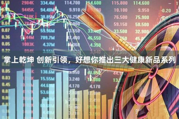 掌上乾坤 创新引领，好想你推出三大健康新品系列