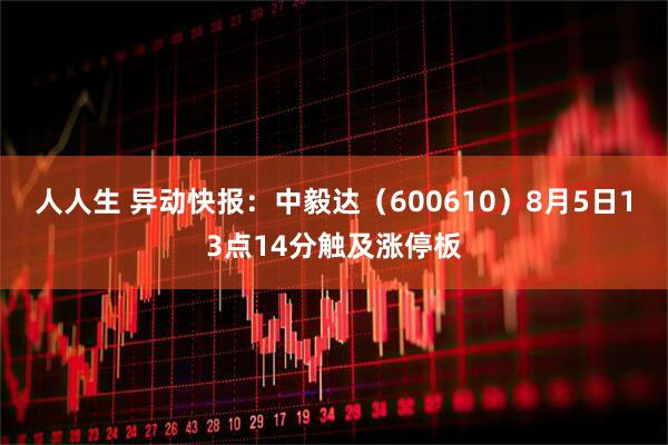 人人生 异动快报：中毅达（600610）8月5日13点14分触及涨停板