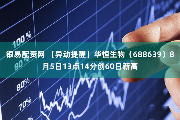 银易配资网 【异动提醒】华恒生物（688639）8月5日13点14分创60日新高