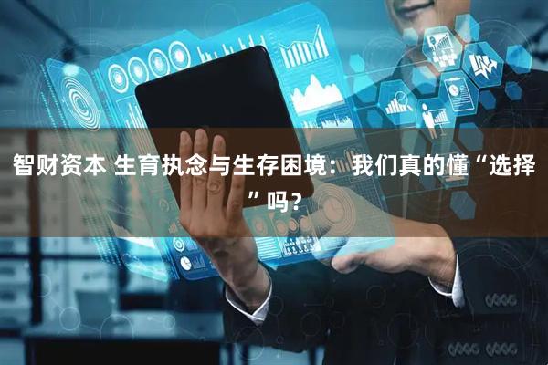 智财资本 生育执念与生存困境：我们真的懂“选择”吗？