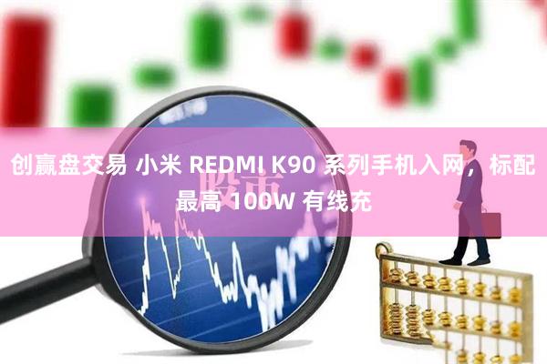创赢盘交易 小米 REDMI K90 系列手机入网，标配最高 100W 有线充