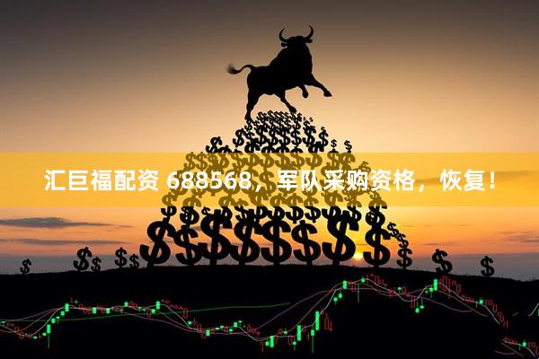 汇巨福配资 688568，军队采购资格，恢复！