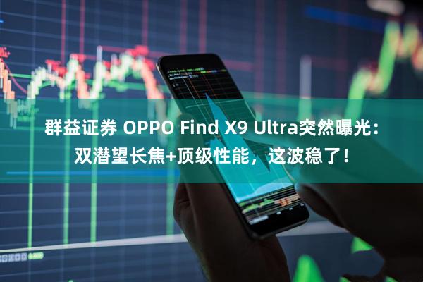 群益证券 OPPO Find X9 Ultra突然曝光:双潜望长焦+顶级性能,这波稳了!