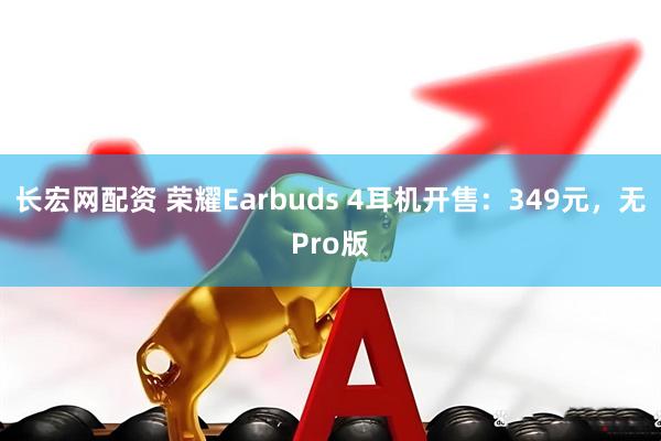 长宏网配资 荣耀Earbuds 4耳机开售:349元,无Pro版