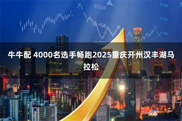 牛牛配 4000名选手畅跑2025重庆开州汉丰湖马拉松