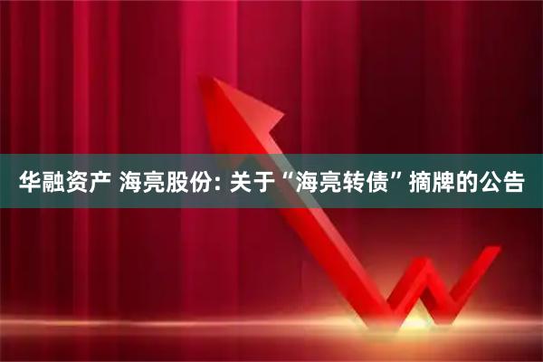 华融资产 海亮股份: 关于“海亮转债”摘牌的公告