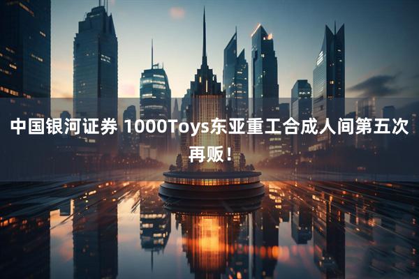 中国银河证券 1000Toys东亚重工合成人间第五次再贩!